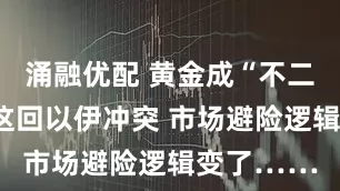 涌融优配 黄金成“不二之选”！这回以伊冲突 市场避险逻辑变了……
