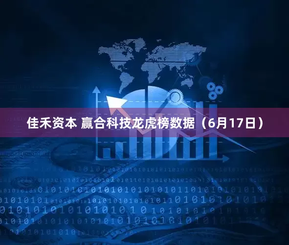 佳禾资本 赢合科技龙虎榜数据（6月17日）