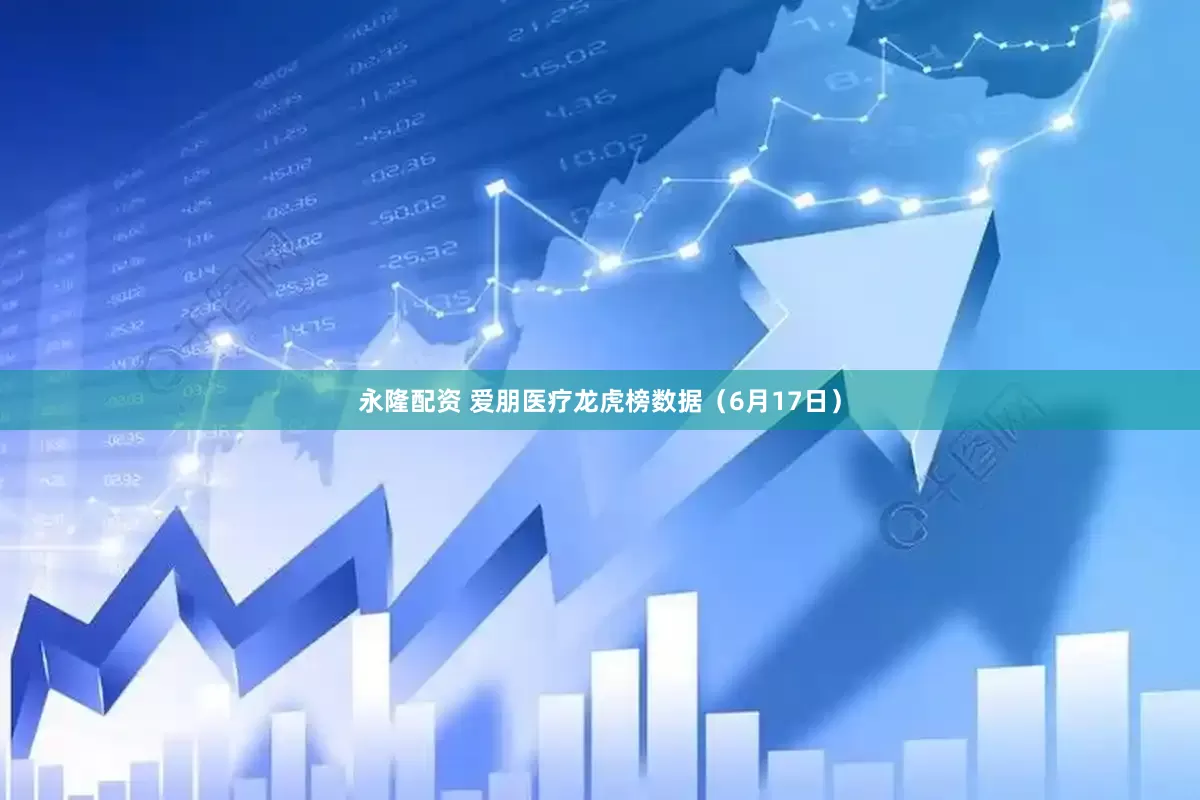 永隆配资 爱朋医疗龙虎榜数据（6月17日）