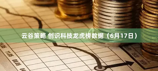 云谷策略 创识科技龙虎榜数据（6月17日）