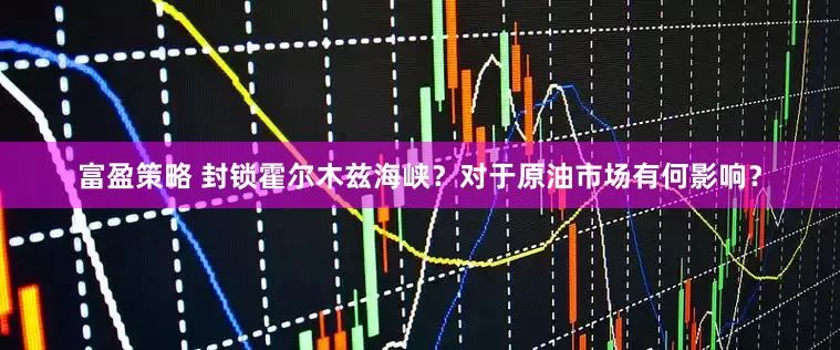 富盈策略 封锁霍尔木兹海峡？对于原油市场有何影响？