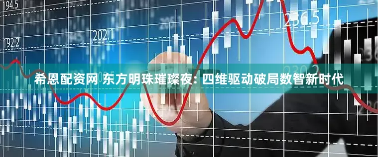 希恩配资网 东方明珠璀璨夜: 四维驱动破局数智新时代