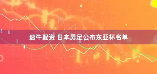 速牛配资 日本男足公布东亚杯名单