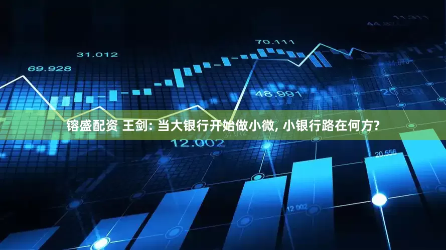 镕盛配资 王剑: 当大银行开始做小微, 小银行路在何方?