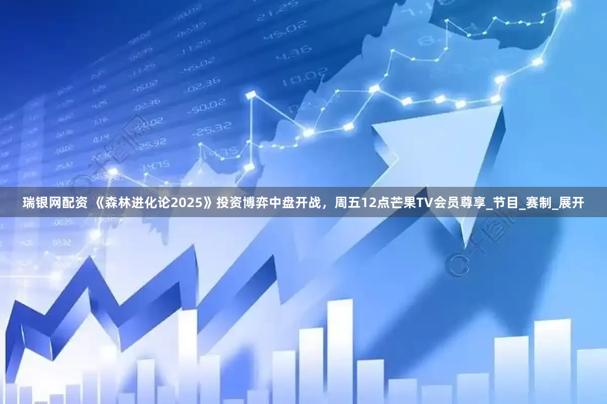 瑞银网配资 《森林进化论2025》投资博弈中盘开战，周五12点芒果TV会员尊享_节目_赛制_展开