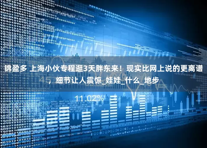 锦盈多 上海小伙专程逛3天胖东来！现实比网上说的更离谱，细节让人震惊_娃娃_什么_地步
