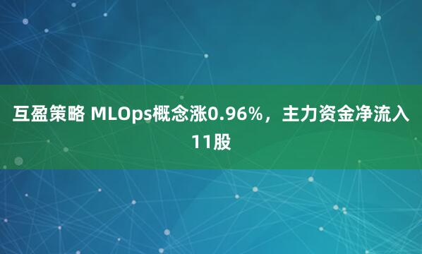 互盈策略 MLOps概念涨0.96%，主力资金净流入11股