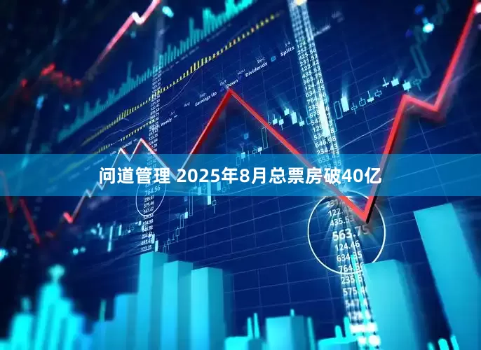 问道管理 2025年8月总票房破40亿