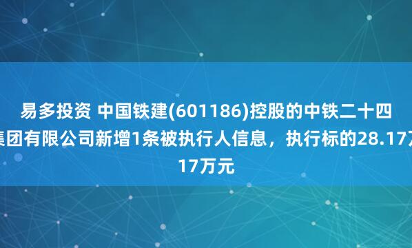 易多投资 中国铁建(601186)控股的中铁二十四局集团有限公司新增1条被执行人信息，执行标的28.17万元