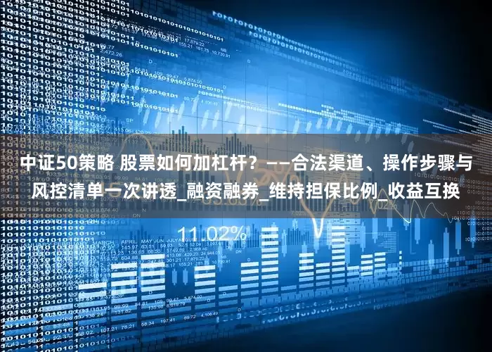 中证50策略 股票如何加杠杆？——合法渠道、操作步骤与风控清单一次讲透_融资融券_维持担保比例_收益互换