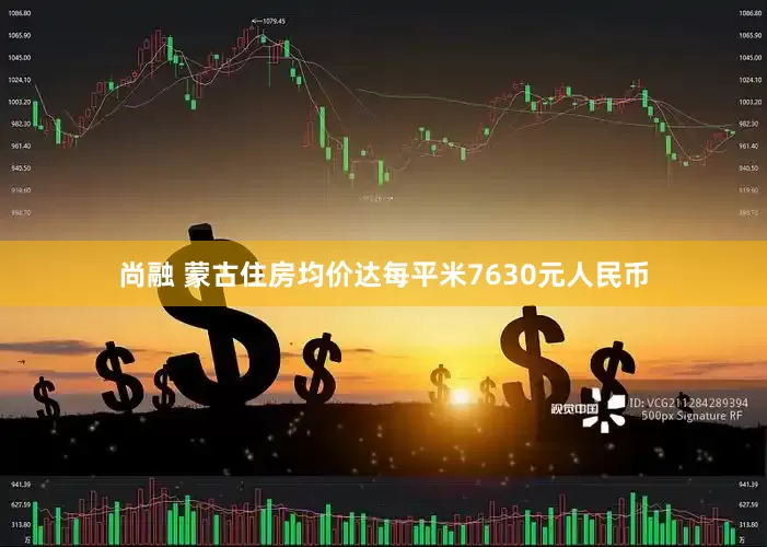 尚融 蒙古住房均价达每平米7630元人民币