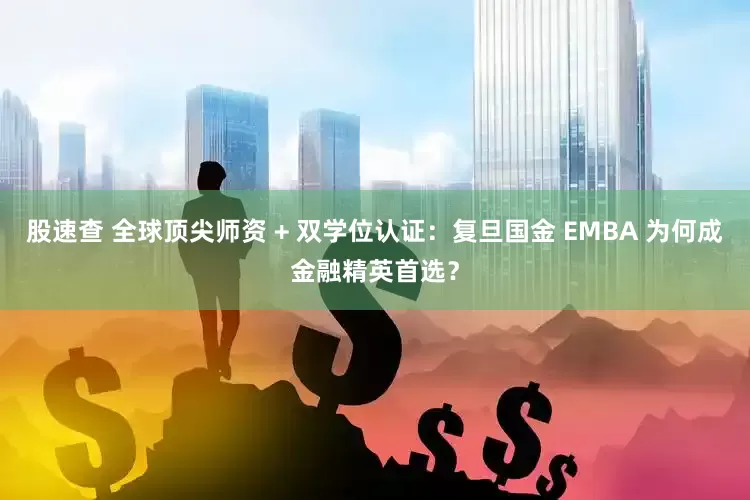 股速查 全球顶尖师资 + 双学位认证：复旦国金 EMBA 为何成金融精英首选？