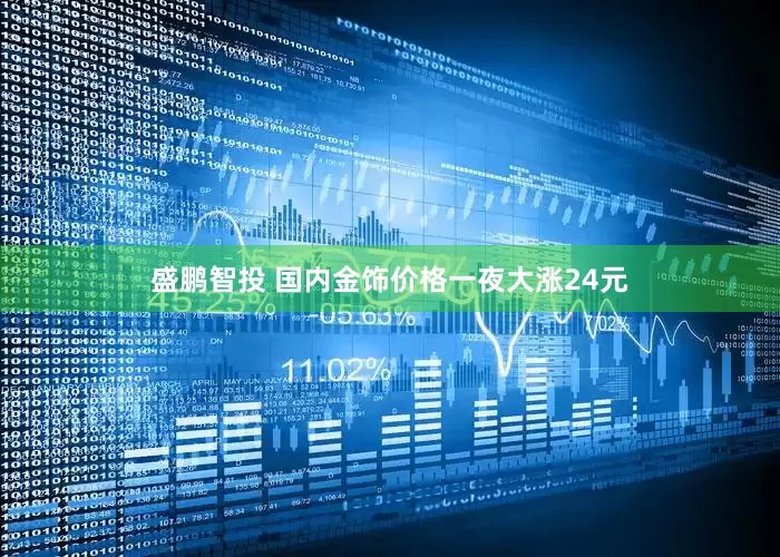 盛鹏智投 国内金饰价格一夜大涨24元