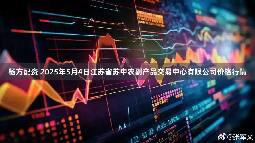 杨方配资 2025年5月4日江苏省苏中农副产品交易中心有限公司价格行情