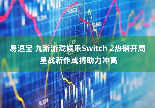 易速宝 九游游戏娱乐Switch 2热销开局 星战新作或将助力冲高