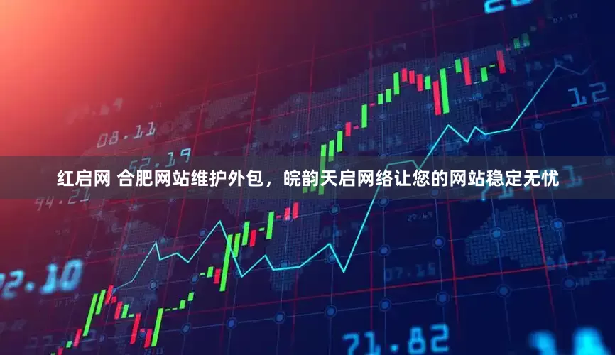 红启网 合肥网站维护外包，皖韵天启网络让您的网站稳定无忧