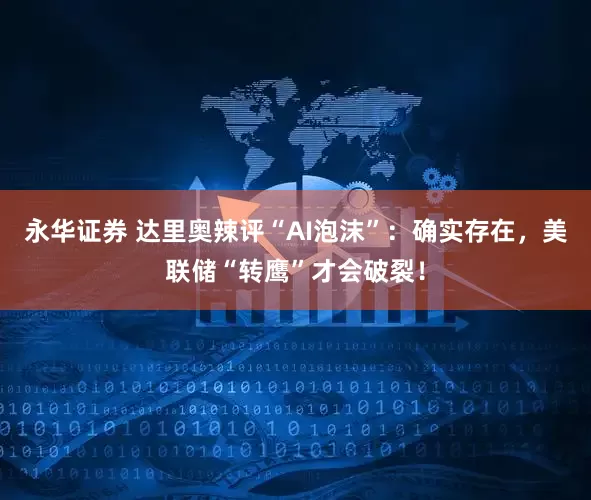 永华证券 达里奥辣评“AI泡沫”:确实存在,美联储“转鹰”才会破裂!